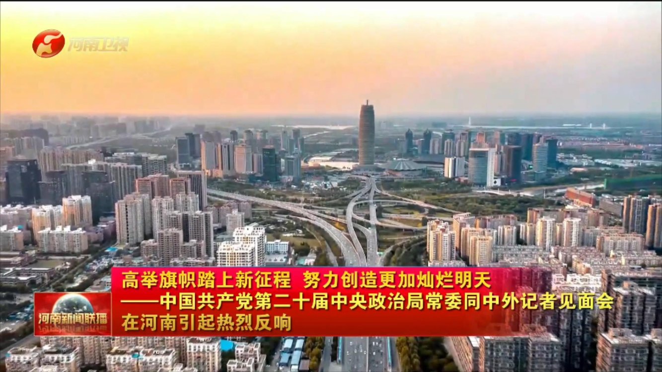 【我们的二十大】高举旗帜踏上新征程 努力创造更加灿烂明天——中国共产党第二十届中央政治局常委同中外记者见面会在河南引起热烈反响