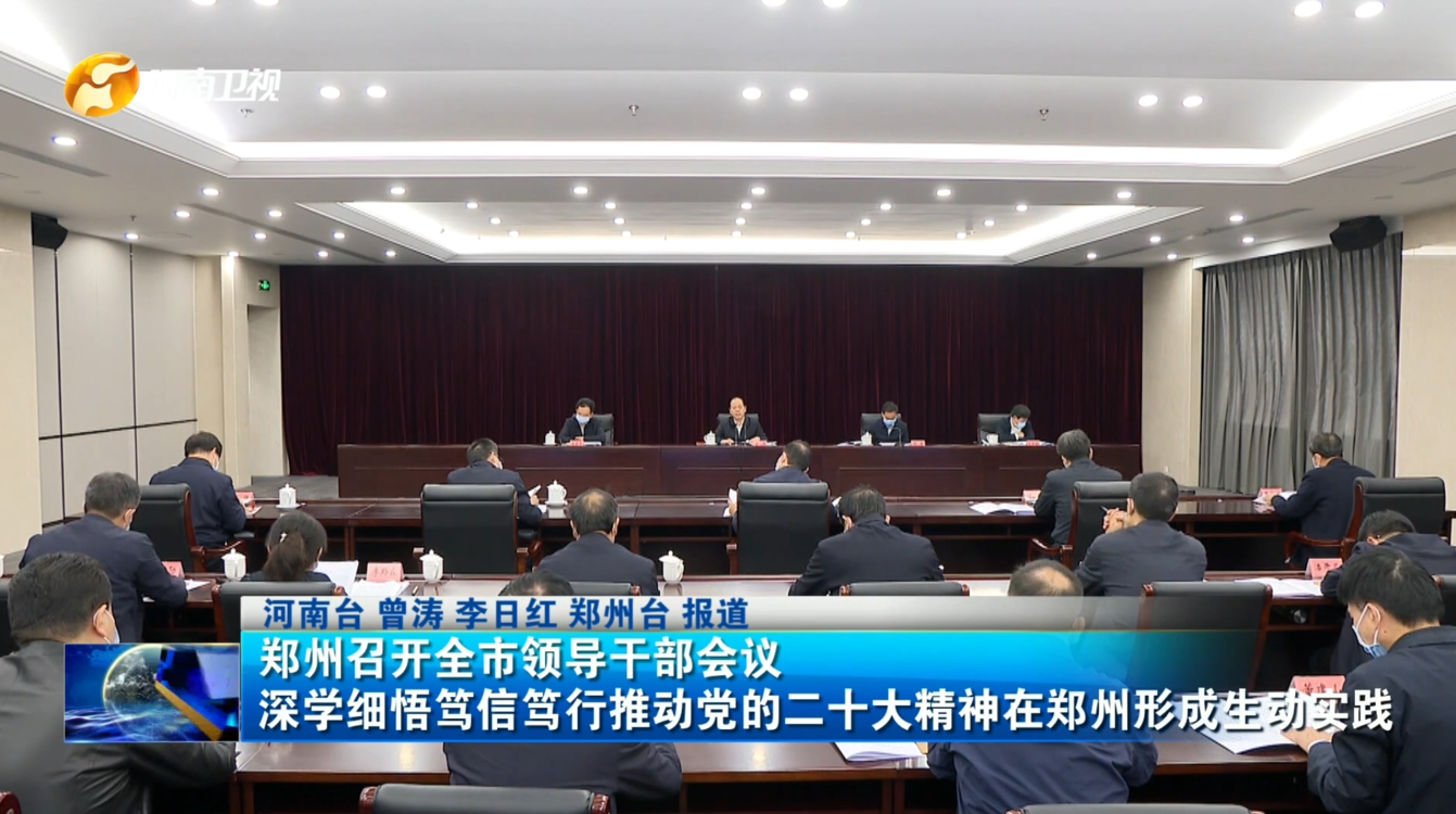 郑州召开全市领导干部会议 深学细悟笃信笃行推动党的二十大精神在郑州形成生动实践