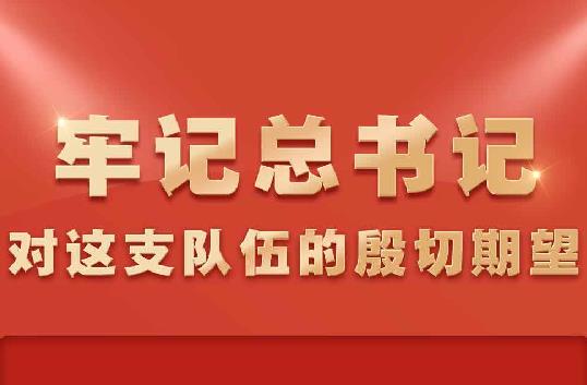 牢记总书记对这支队伍的殷切期望