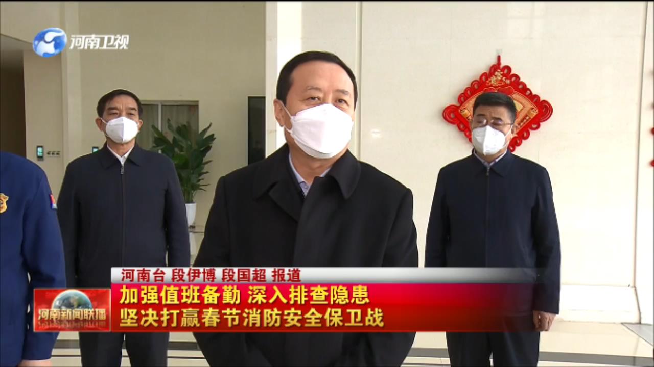 加强值班备勤 深入排查隐患 坚决打赢春节消防安全保卫战