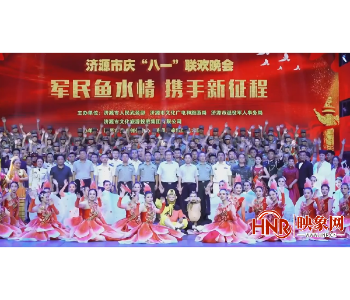 济源：“军民鱼水情·携手新征程”庆“八一”联欢晚会成功举办