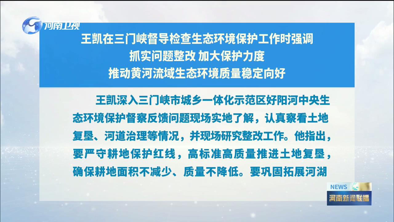 王凯在三门峡督导检查 生态环境保护工作时强调 扛稳政治责任 抓实问题整改 不断提升生态环境保护治理水平