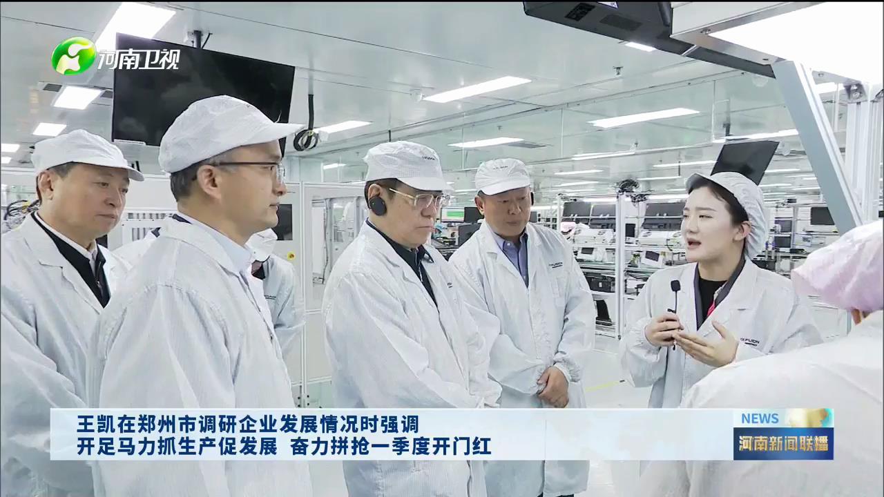 【视频】王凯在郑州市调研企业发展情况时强调 开足马力抓生产促发展  奋力拼抢一季度开门红