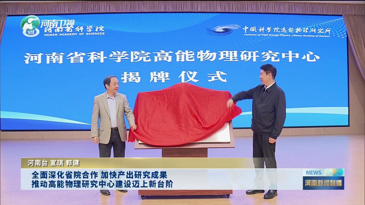全面深化省院合作 加快产出研究成果 推动高能物理研究中心建设迈上新台阶