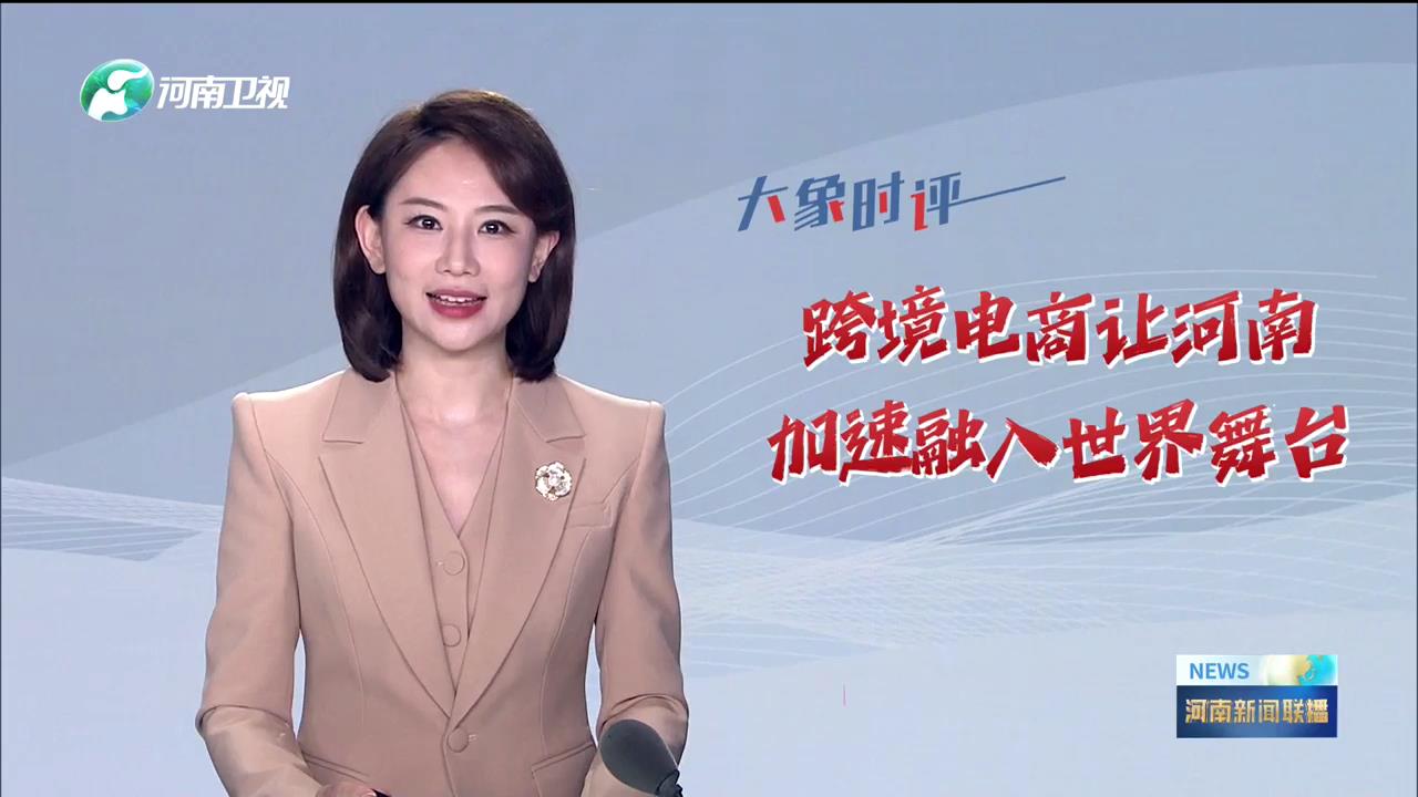 跨境电商让河南加速融入世界舞台丨大象时评