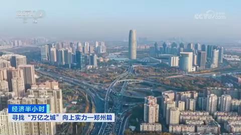 【央视经济半小时专题关注河南郑州】寻找“万亿之城”向上实力