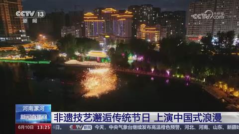 【央视关注河南漯河】非遗技艺邂逅传统节日 上演中国式浪漫