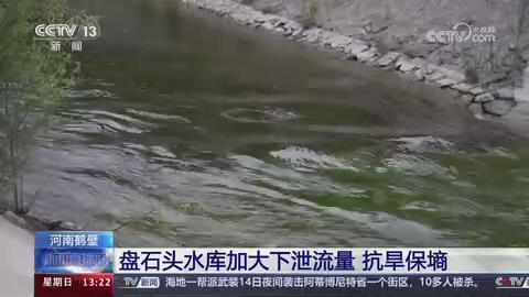 【央视关注河南鹤壁】盘石头水库加大下泄流量 抗旱保墒