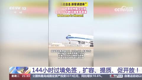 【央视关注河南郑州】144小时过境免签，扩容、提质、促开放！