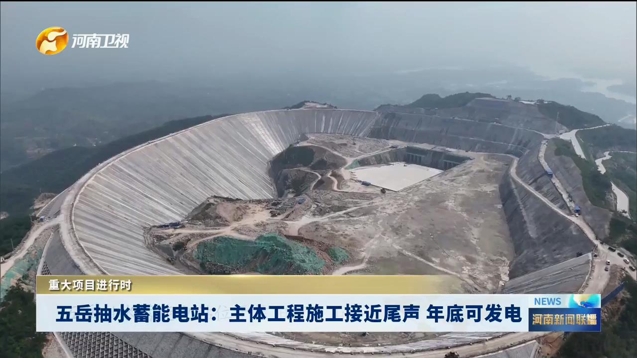 五岳抽水蓄能电站：主体工程施工接近尾声 年底可发电丨重大项目进行时