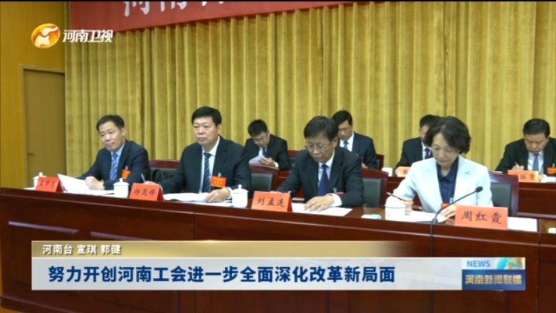 努力开创河南工会进一步全面深化改革新局面