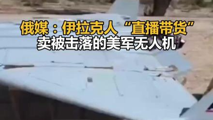 俄媒：伊拉克人“直播带货”卖被击落的美军无人机
