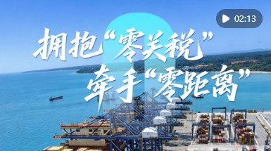 心相近｜拥抱“零关税” 牵手“零距离”