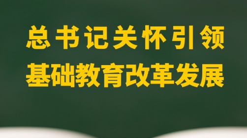 总书记关怀引领基础教育改革发展